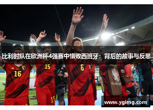 比利时队在欧洲杯4强赛中惜败西班牙：背后的故事与反思