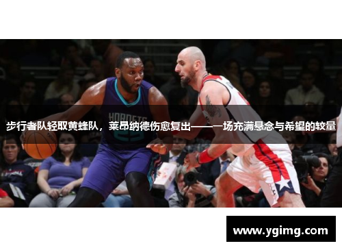 步行者队轻取黄蜂队，莱昂纳德伤愈复出——一场充满悬念与希望的较量