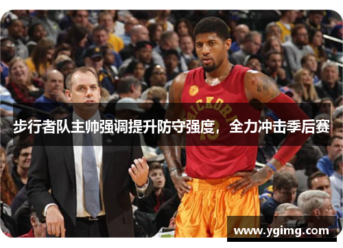 步行者队主帅强调提升防守强度，全力冲击季后赛
