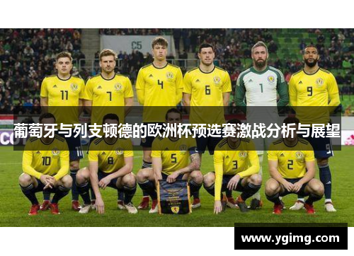 葡萄牙与列支顿德的欧洲杯预选赛激战分析与展望