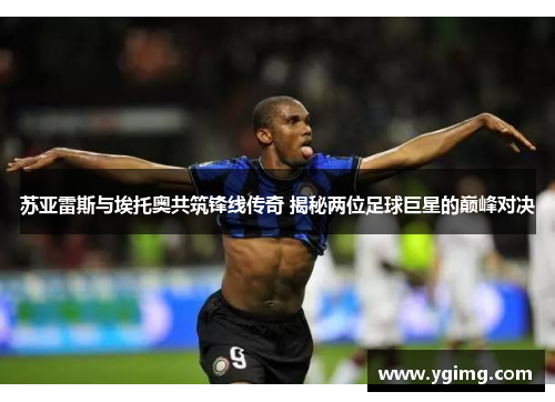 苏亚雷斯与埃托奥共筑锋线传奇 揭秘两位足球巨星的巅峰对决