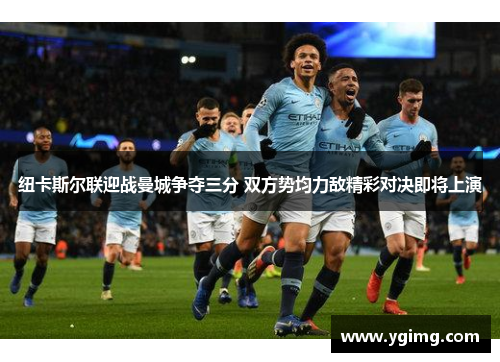 纽卡斯尔联迎战曼城争夺三分 双方势均力敌精彩对决即将上演