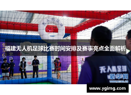 福建无人机足球比赛时间安排及赛事亮点全面解析