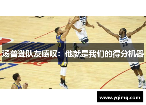 汤普逊队友感叹：他就是我们的得分机器
