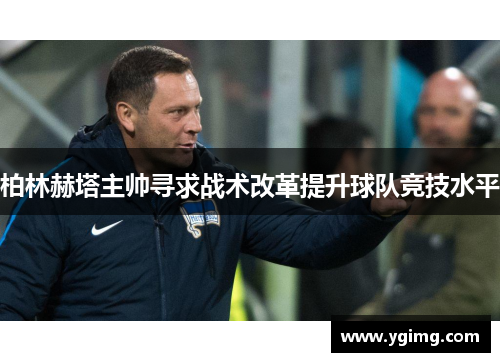 柏林赫塔主帅寻求战术改革提升球队竞技水平