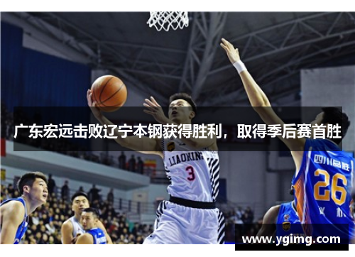 广东宏远击败辽宁本钢获得胜利，取得季后赛首胜