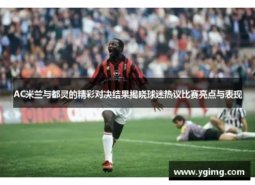 AC米兰与都灵的精彩对决结果揭晓球迷热议比赛亮点与表现
