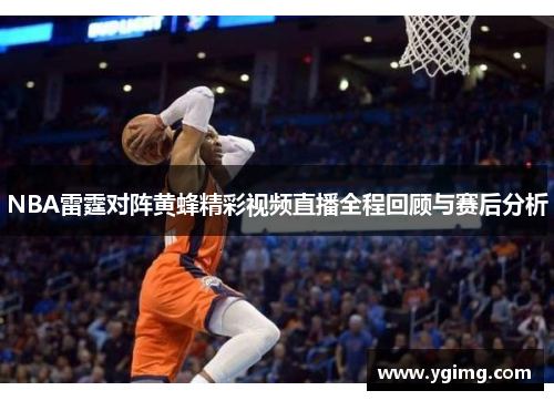 NBA雷霆对阵黄蜂精彩视频直播全程回顾与赛后分析