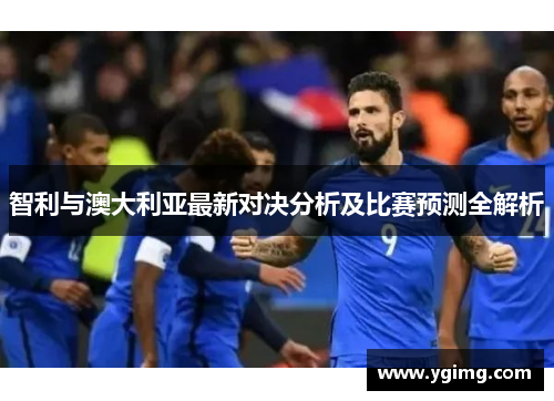 智利与澳大利亚最新对决分析及比赛预测全解析