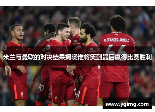 米兰与曼联的对决结果揭晓谁将笑到最后赢得比赛胜利