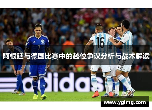 阿根廷与德国比赛中的越位争议分析与战术解读