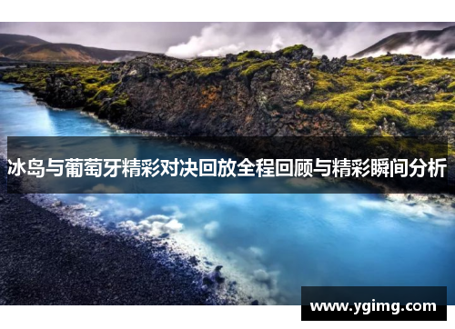 冰岛与葡萄牙精彩对决回放全程回顾与精彩瞬间分析