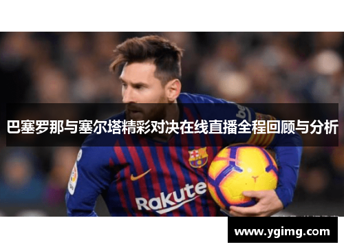 巴塞罗那与塞尔塔精彩对决在线直播全程回顾与分析