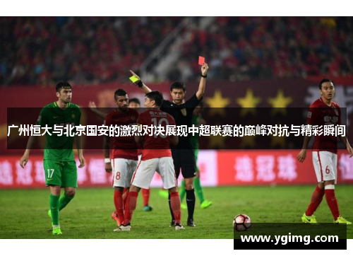 广州恒大与北京国安的激烈对决展现中超联赛的巅峰对抗与精彩瞬间